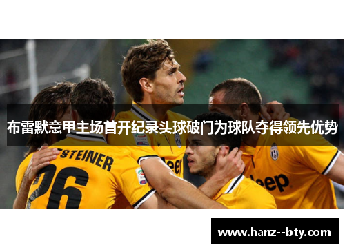 布雷默意甲主场首开纪录头球破门为球队夺得领先优势