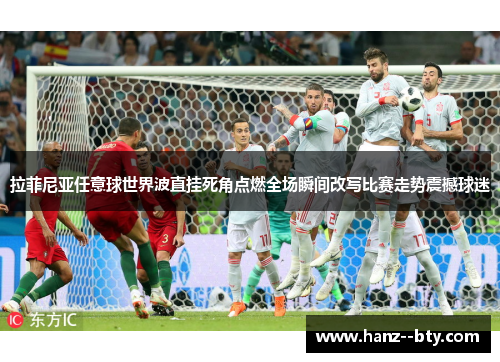 拉菲尼亚任意球世界波直挂死角点燃全场瞬间改写比赛走势震撼球迷
