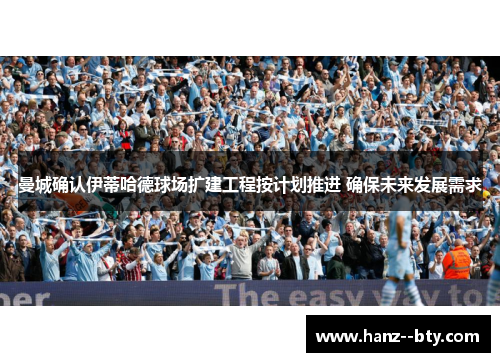 曼城确认伊蒂哈德球场扩建工程按计划推进 确保未来发展需求