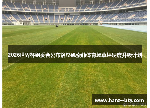 2026世界杯组委会公布洛杉矶索菲体育场草坪硬度升级计划