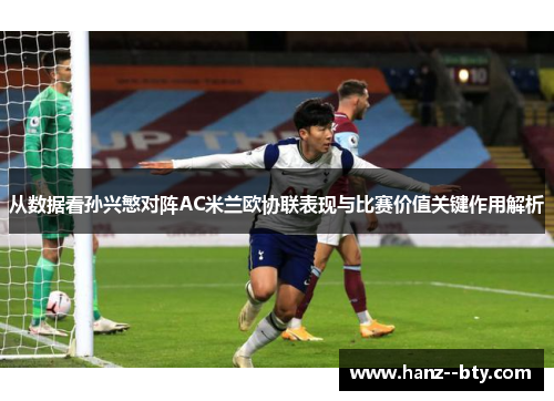 从数据看孙兴慜对阵AC米兰欧协联表现与比赛价值关键作用解析