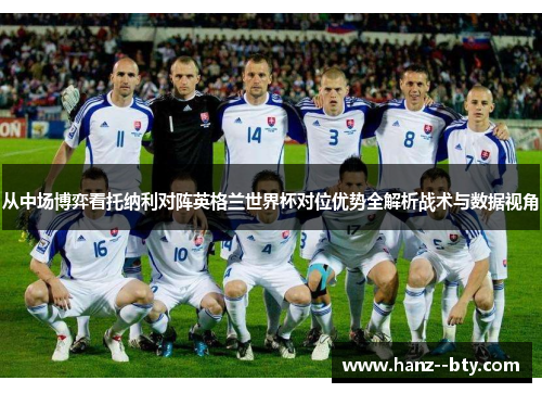 从中场博弈看托纳利对阵英格兰世界杯对位优势全解析战术与数据视角