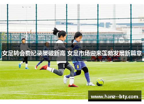 女足转会费纪录屡破新高 女足市场迎来蓬勃发展新篇章