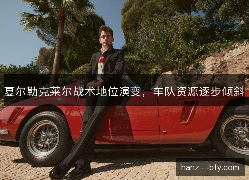 夏尔勒克莱尔战术地位演变，车队资源逐步倾斜